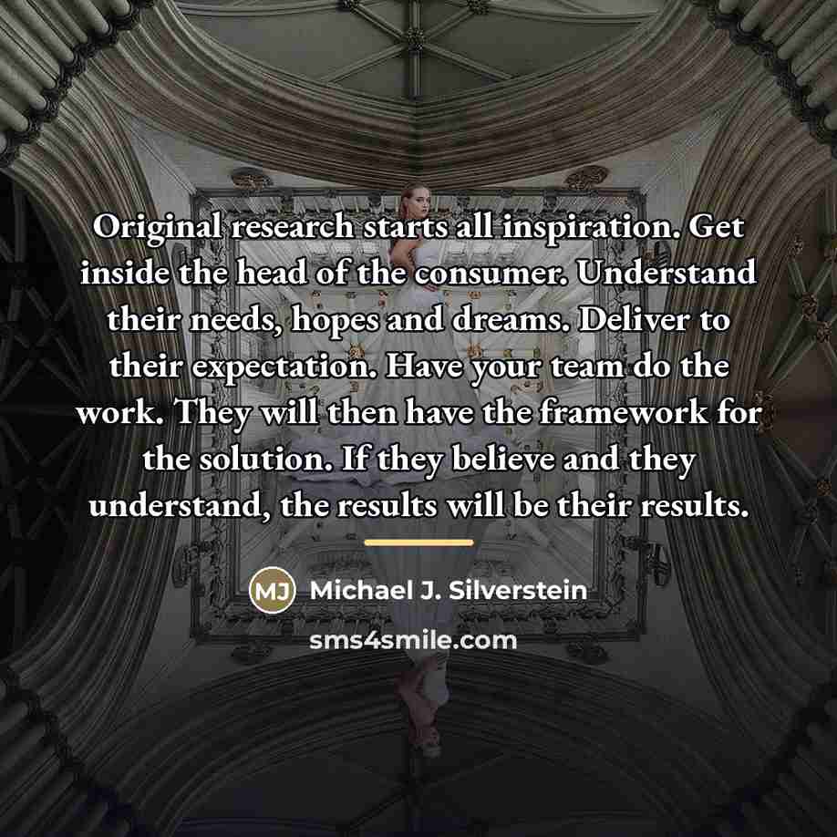 “Original research starts all inspiration. Get inside the head of…” quote by Michael J. Silverstein