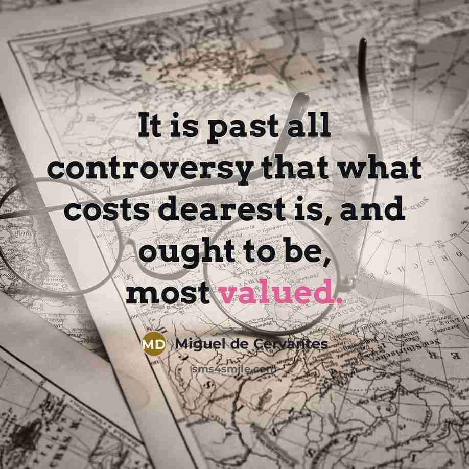 “It is past all controversy that what costs dearest is,…” quote by Miguel de Cervantes
