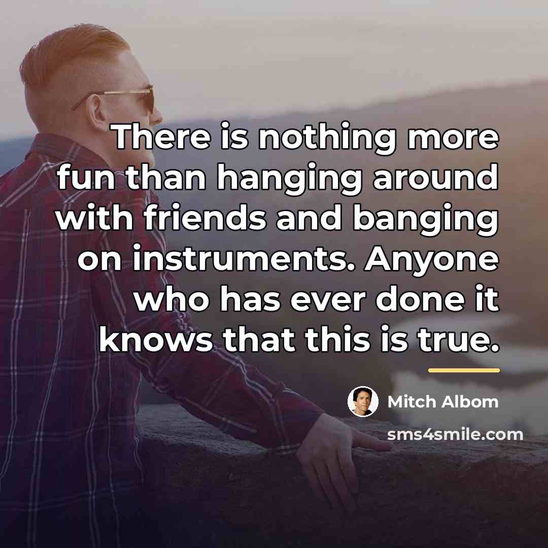 “There is nothing more fun than hanging around with friends…” quote by Mitch Albom