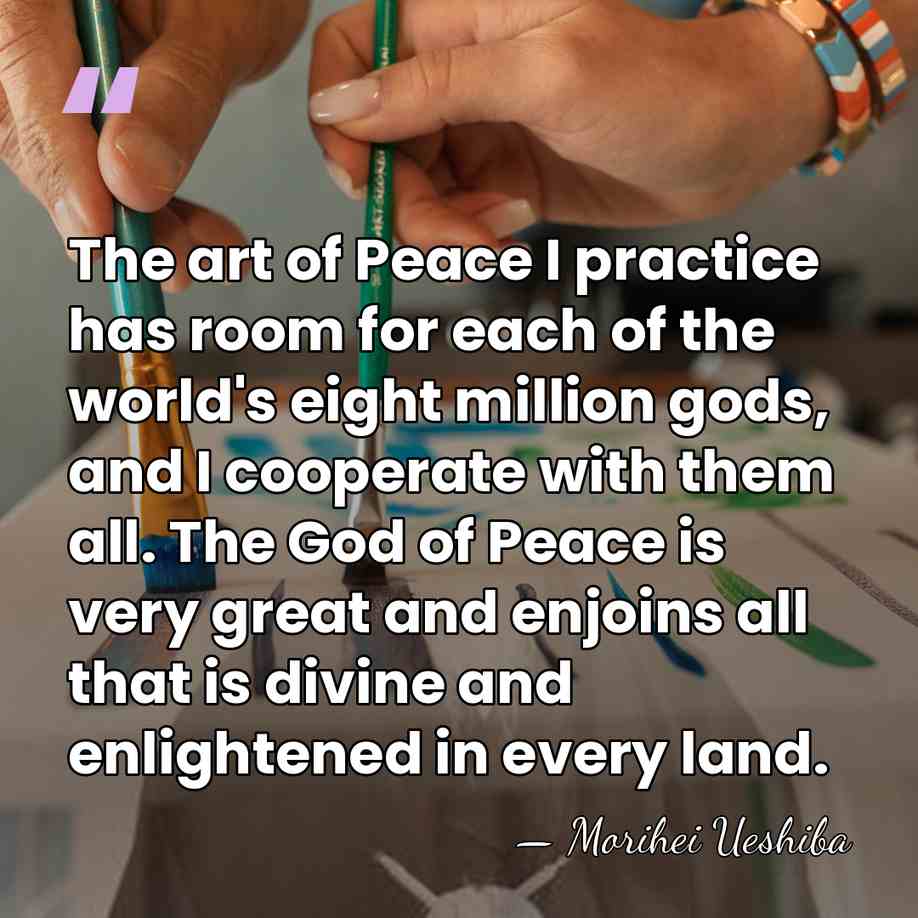 The art of Peace I practice has room for each of the&hellip; - Morihei Ueshiba