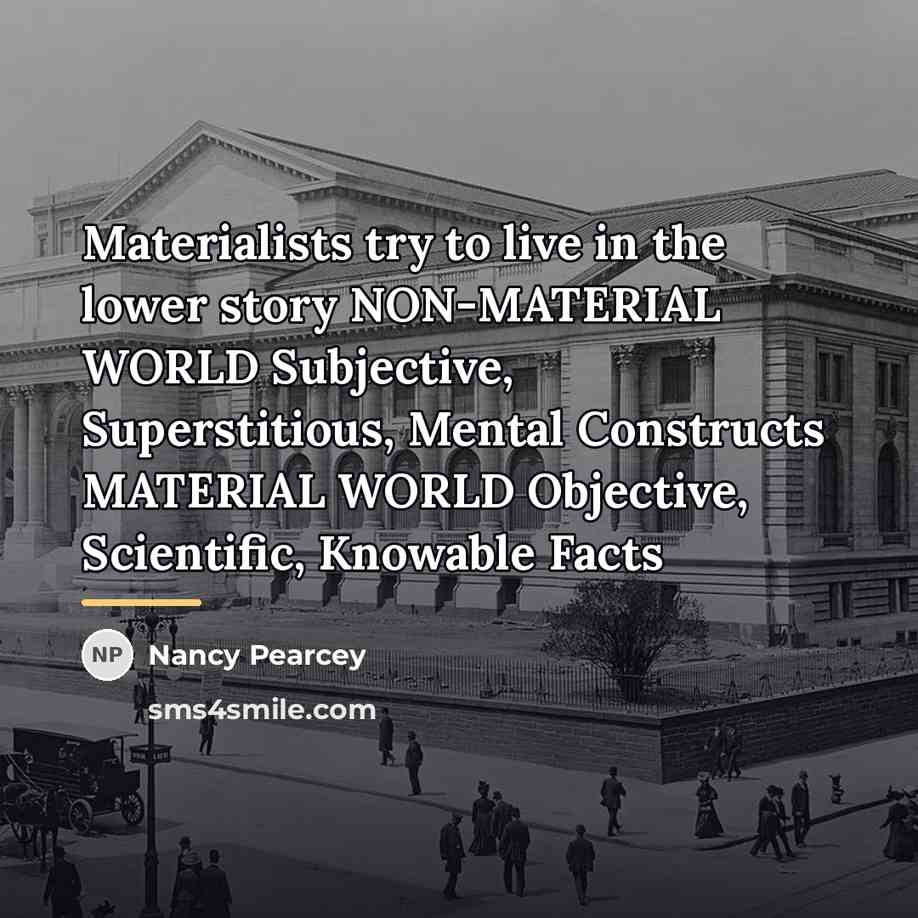 “Materialists try to live in the lower story NON-MATERIAL WORLD…” quote by Nancy Pearcey