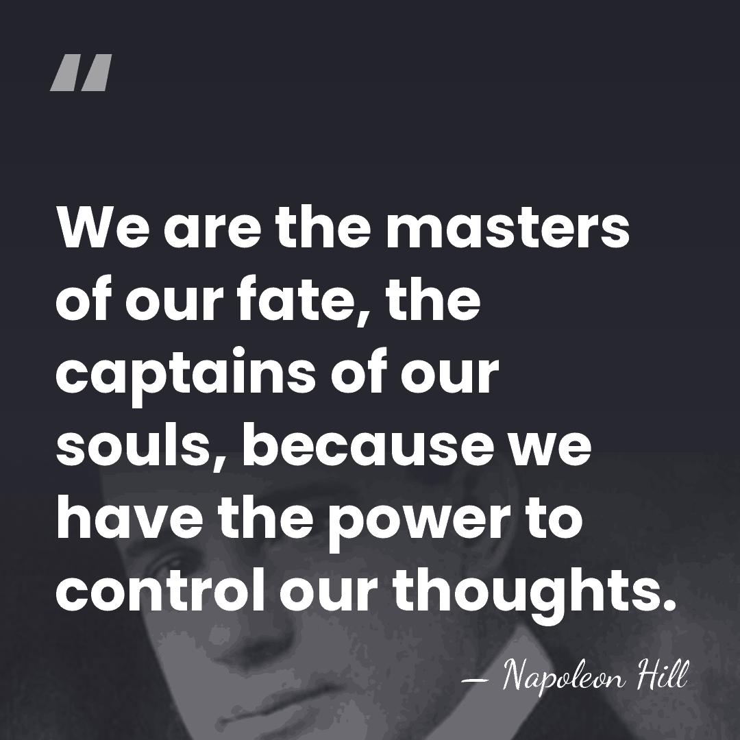 We are the masters of our fate, the captains of our souls,&hellip; - Napoleon Hill