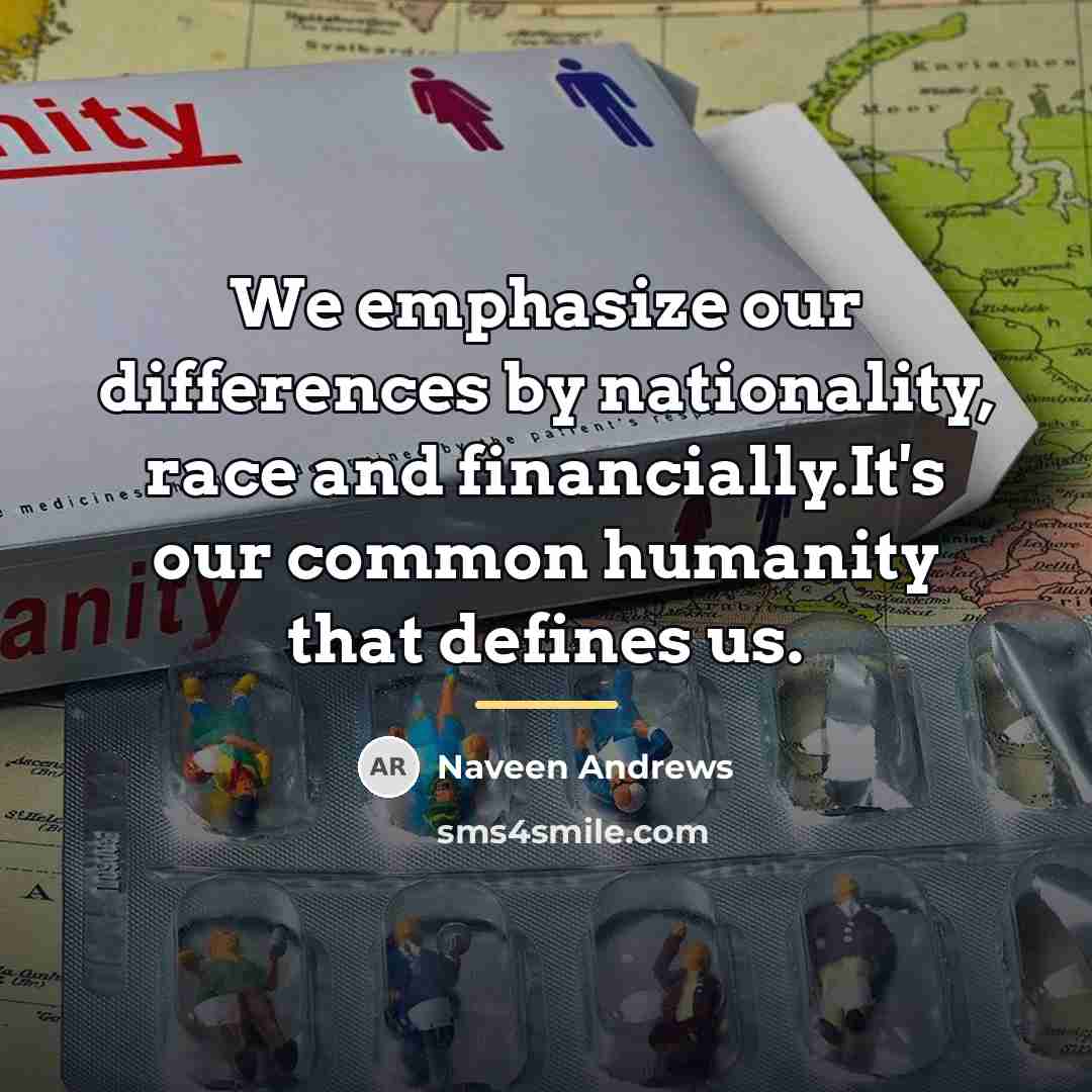 “We emphasize our differences by nationality, race and financially.It's our…” quote by Naveen Andrews
