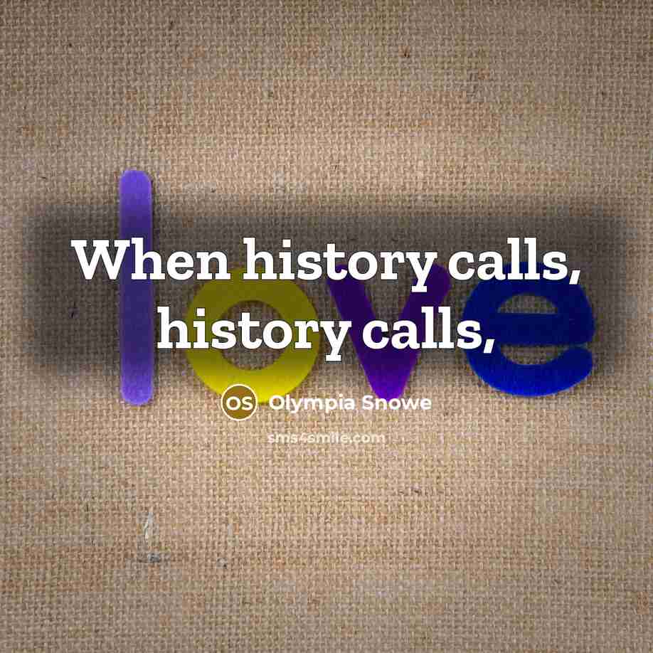 “When history calls, history calls,…” quote by Olympia Snowe