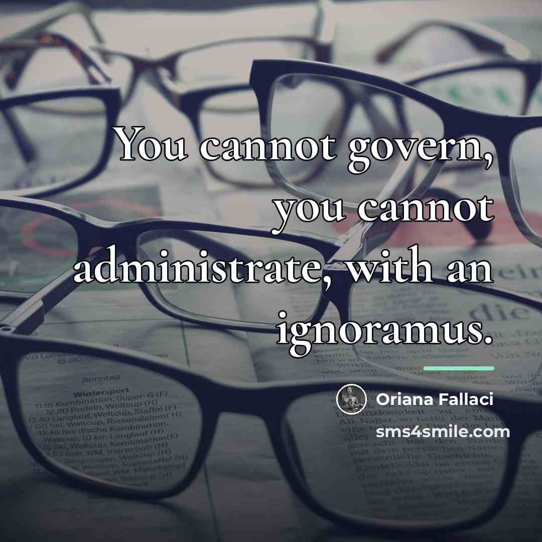 “You cannot govern, you cannot administrate, with an ignoramus.…” quote by Oriana Fallaci