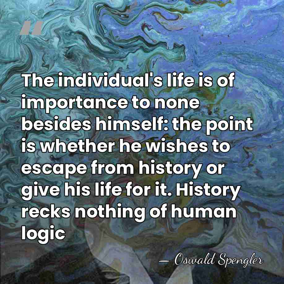 The individual's life is of importance to none besides himself: the point&hellip; - Oswald Spengler