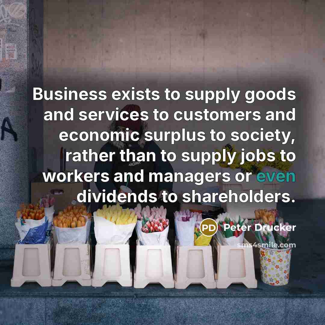 “Business exists to supply goods and services to customers and…” quote by Peter Drucker