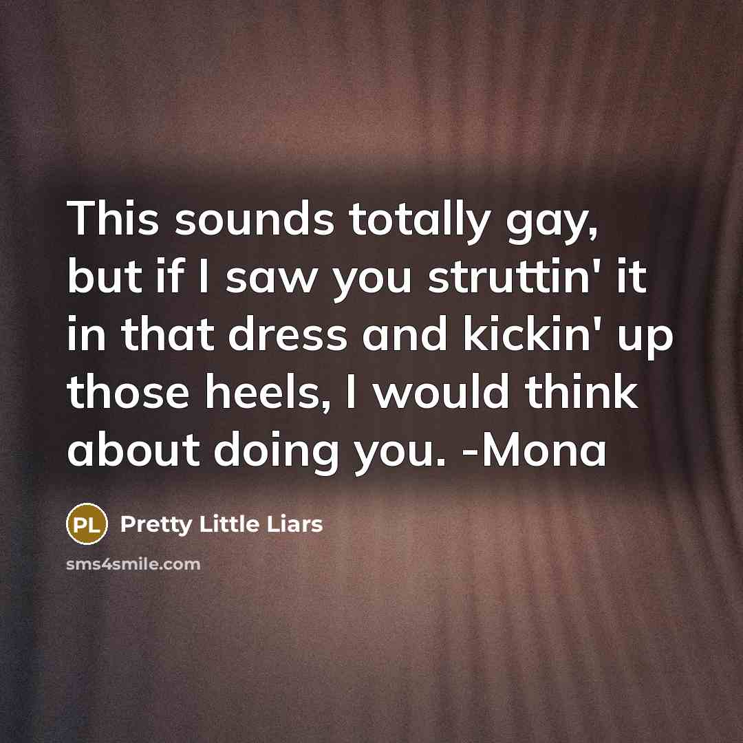 “This sounds totally gay, but if I saw you struttin'…” quote by Pretty Little Liars