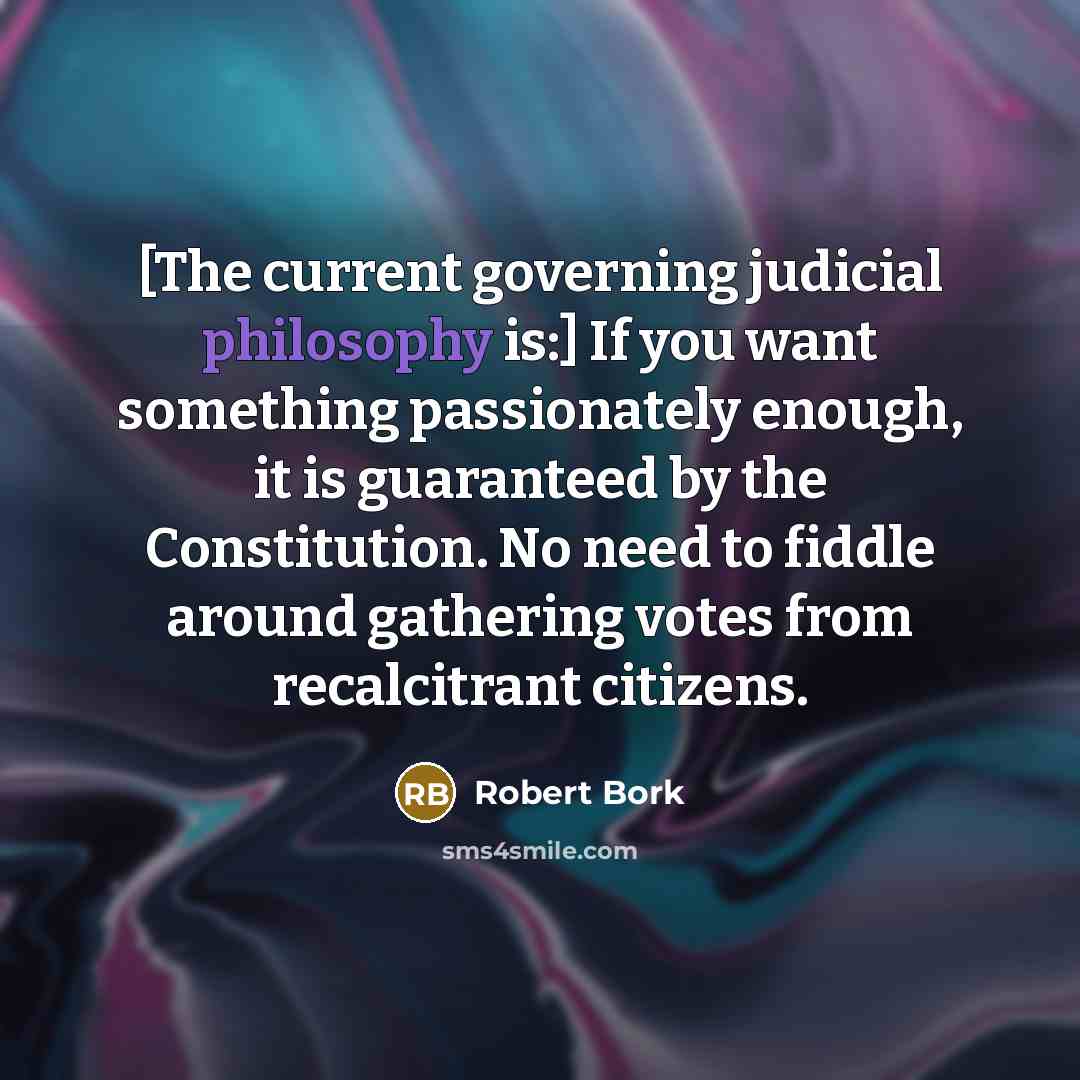 “[The current governing judicial philosophy is:] If you want something…” quote by Robert Bork