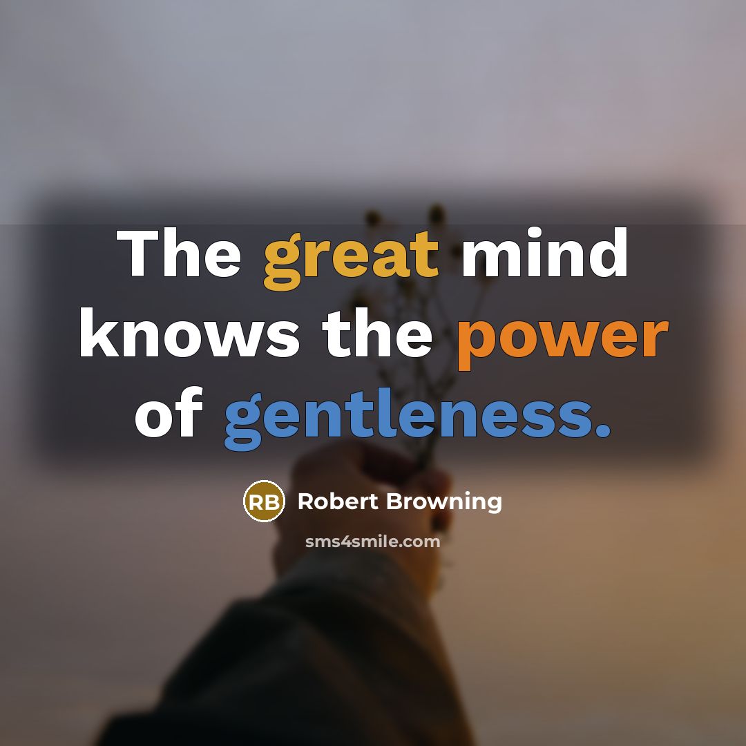 “The great mind knows the power of gentleness.…” quote by Robert Browning