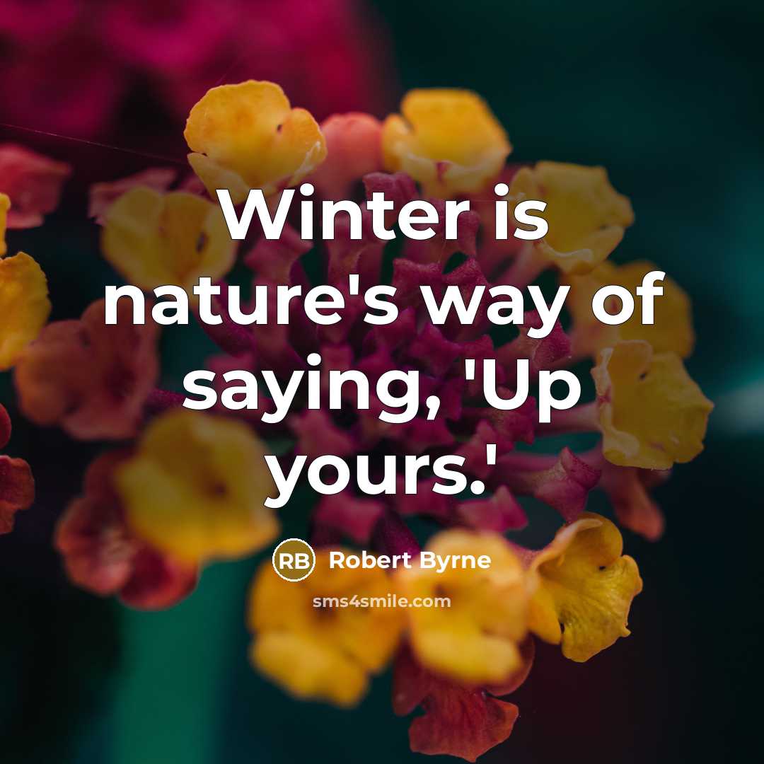 “Winter is nature's way of saying, 'Up yours.'” quote by Robert Byrne