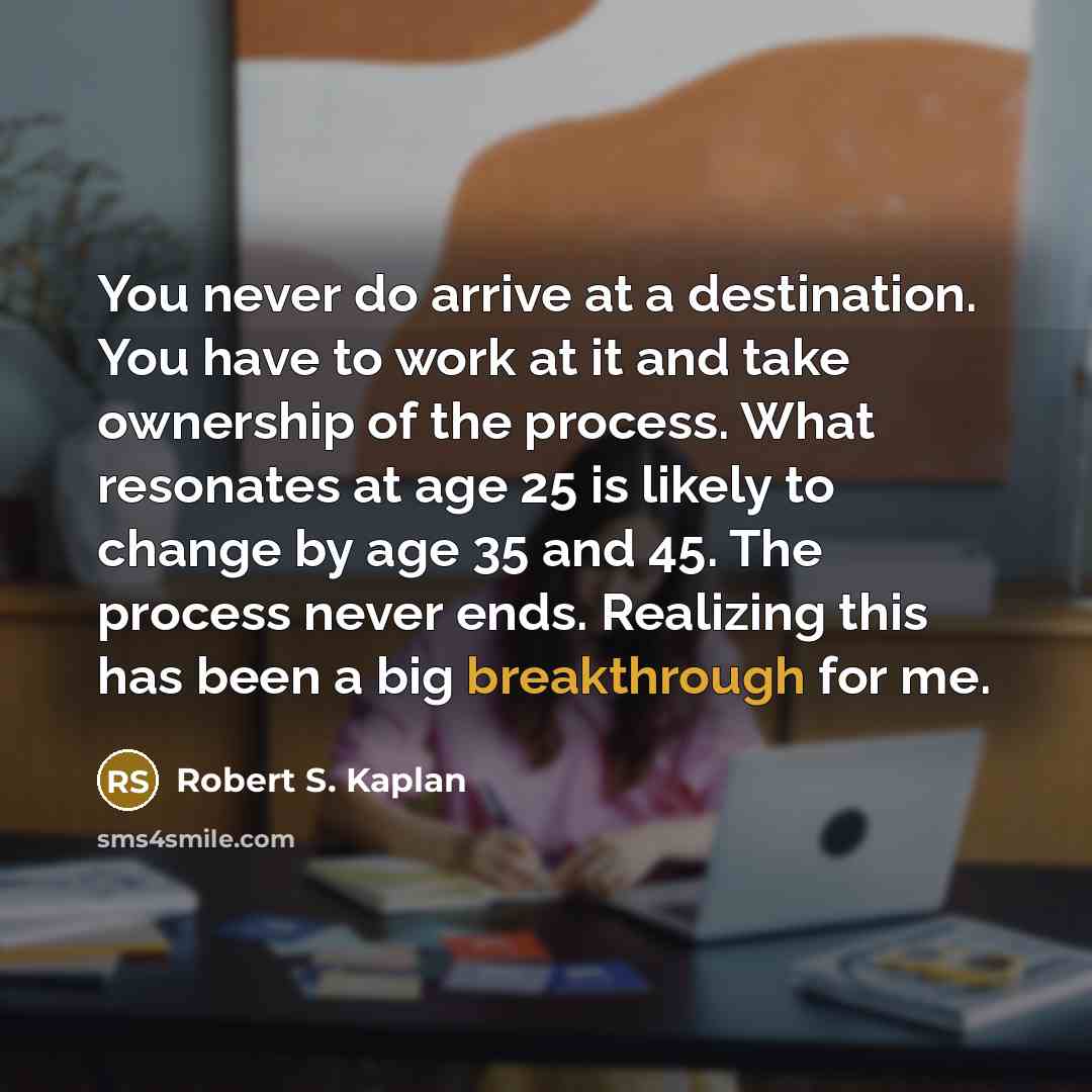 “You never do arrive at a destination. You have to…” quote by Robert S. Kaplan