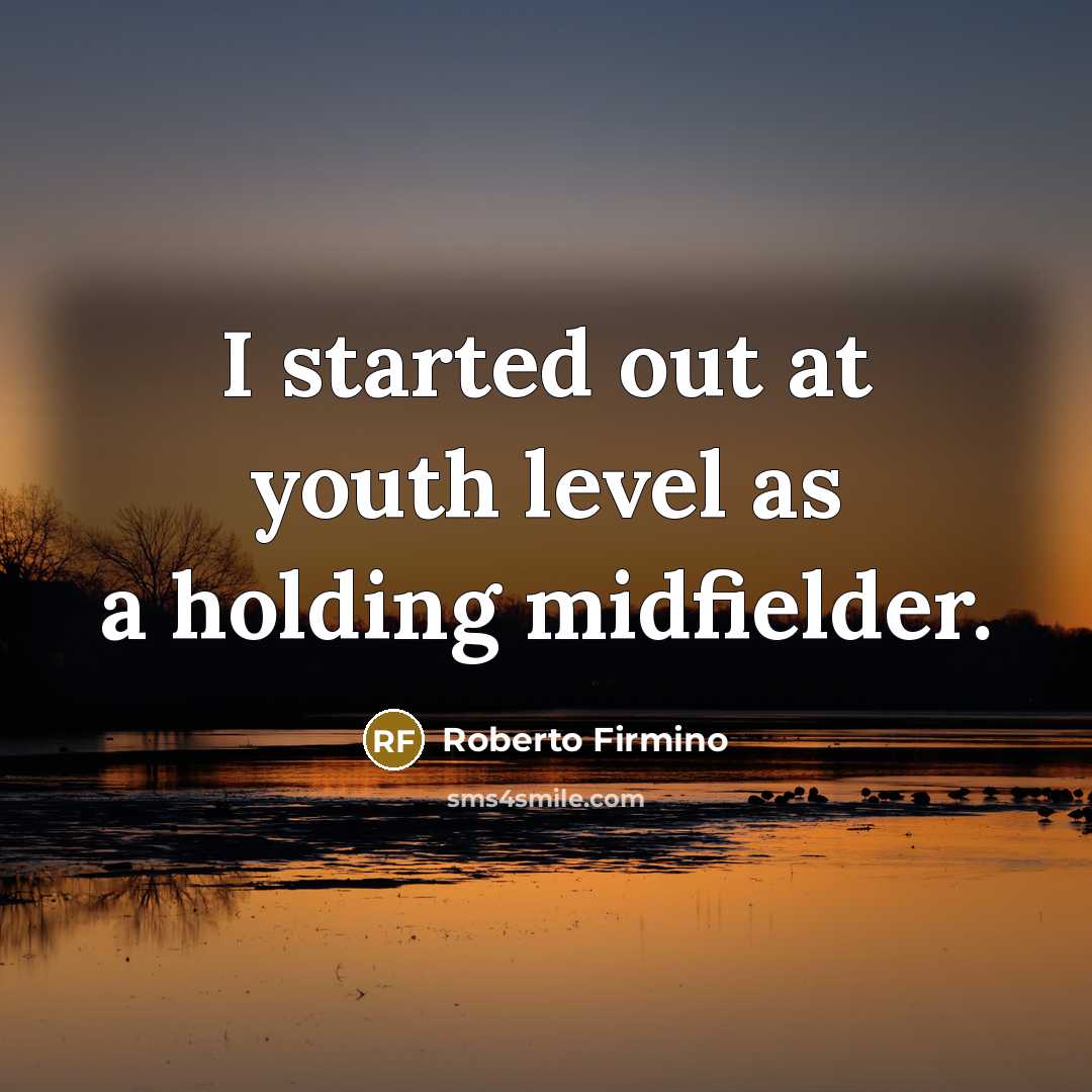 “I started out at youth level as a holding midfielder.…” quote by Roberto Firmino