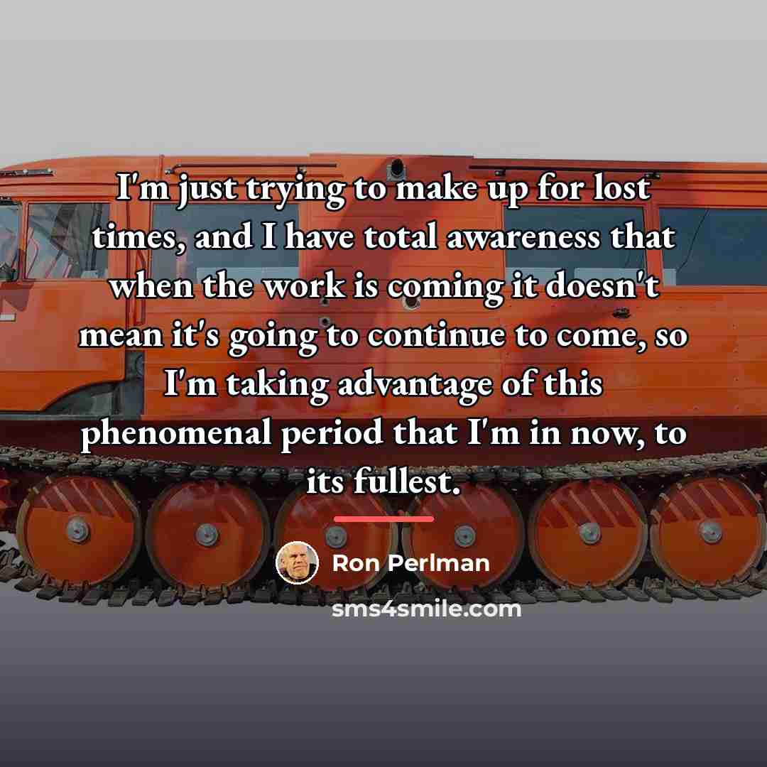 “I'm just trying to make up for lost times, and…” quote by Ron Perlman