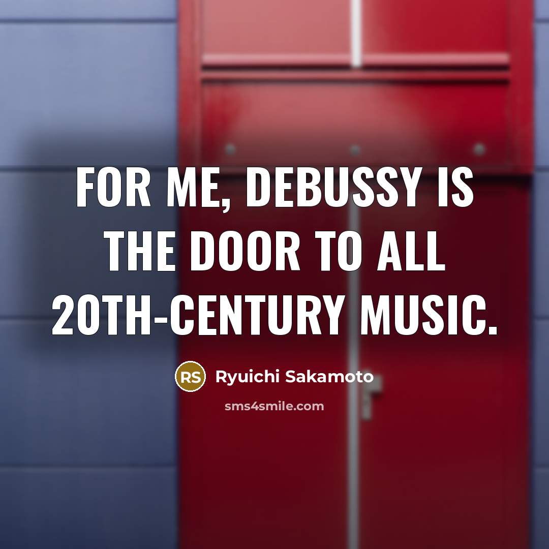 “For me, Debussy is the door to all 20th-century music.…” quote by Ryuichi Sakamoto