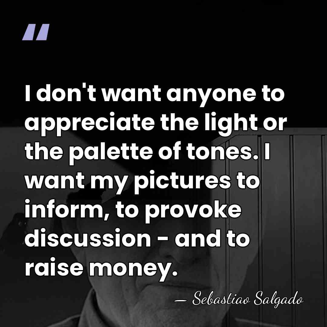 I don't want anyone to appreciate the light or the palette of&hellip; - Sebastiao Salgado