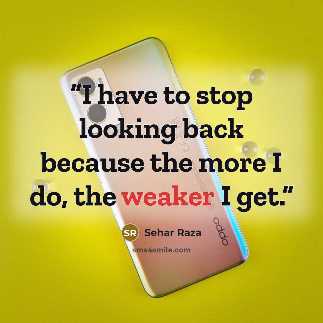 “I have to stop looking back because the more I do, the weaker I get.” quote by Sehar Raza