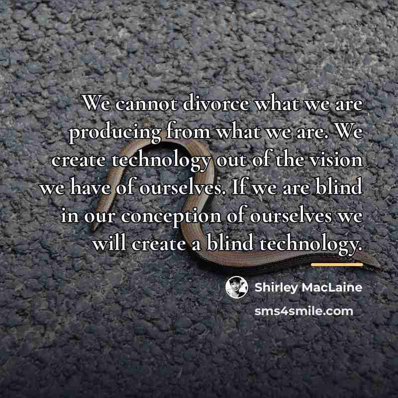 “We cannot divorce what we are producing from what we…” quote by Shirley MacLaine