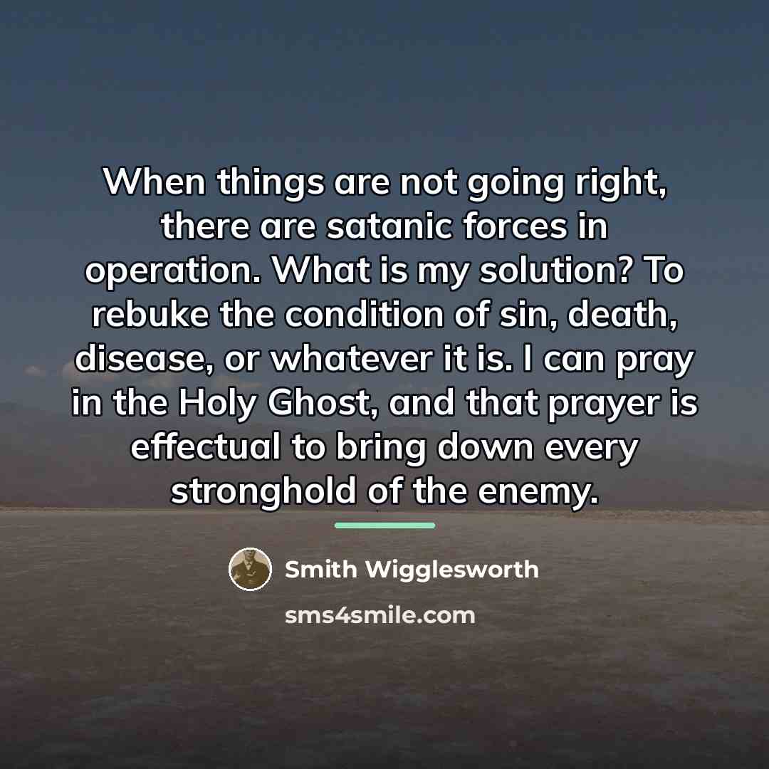 “When things are not going right, there are satanic forces…” quote by Smith Wigglesworth