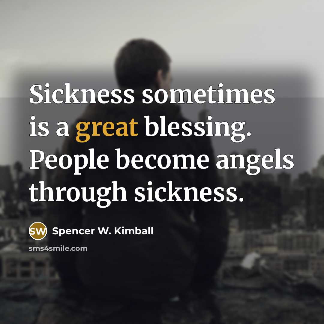 “Sickness sometimes is a great blessing. People become angels through…” quote by Spencer W. Kimball