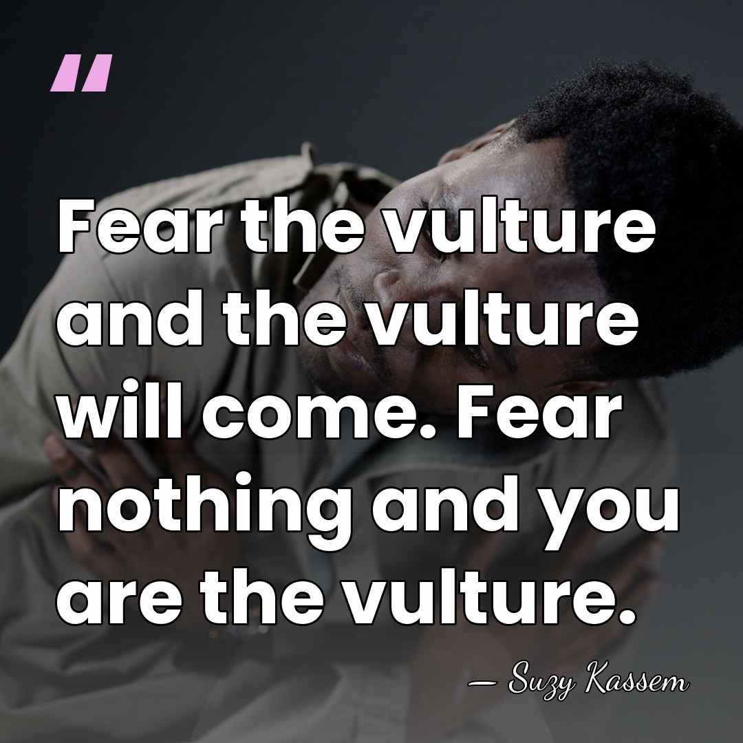 Fear the vulture and the vulture will come. Fear nothing and you&hellip; - Suzy Kassem