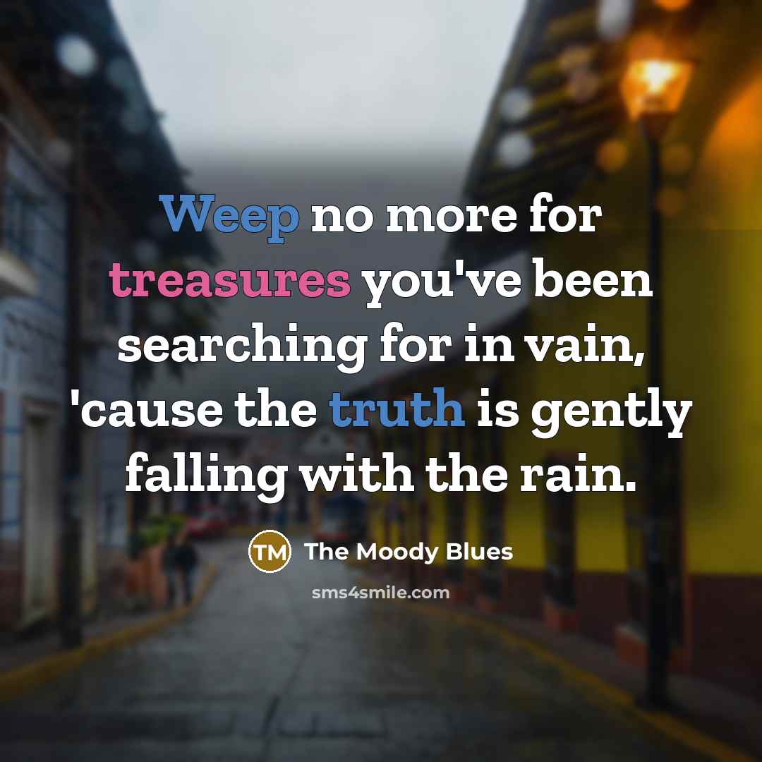 “Weep no more for treasures you've been searching for in…” quote by The Moody Blues