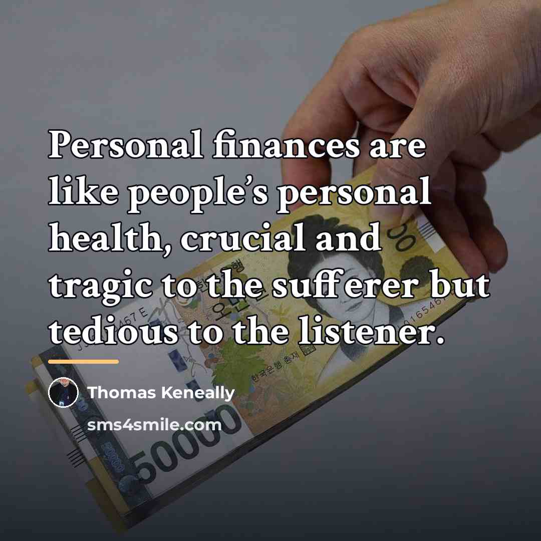 “Personal finances are like people’s personal health, crucial and tragic…” quote by Thomas Keneally