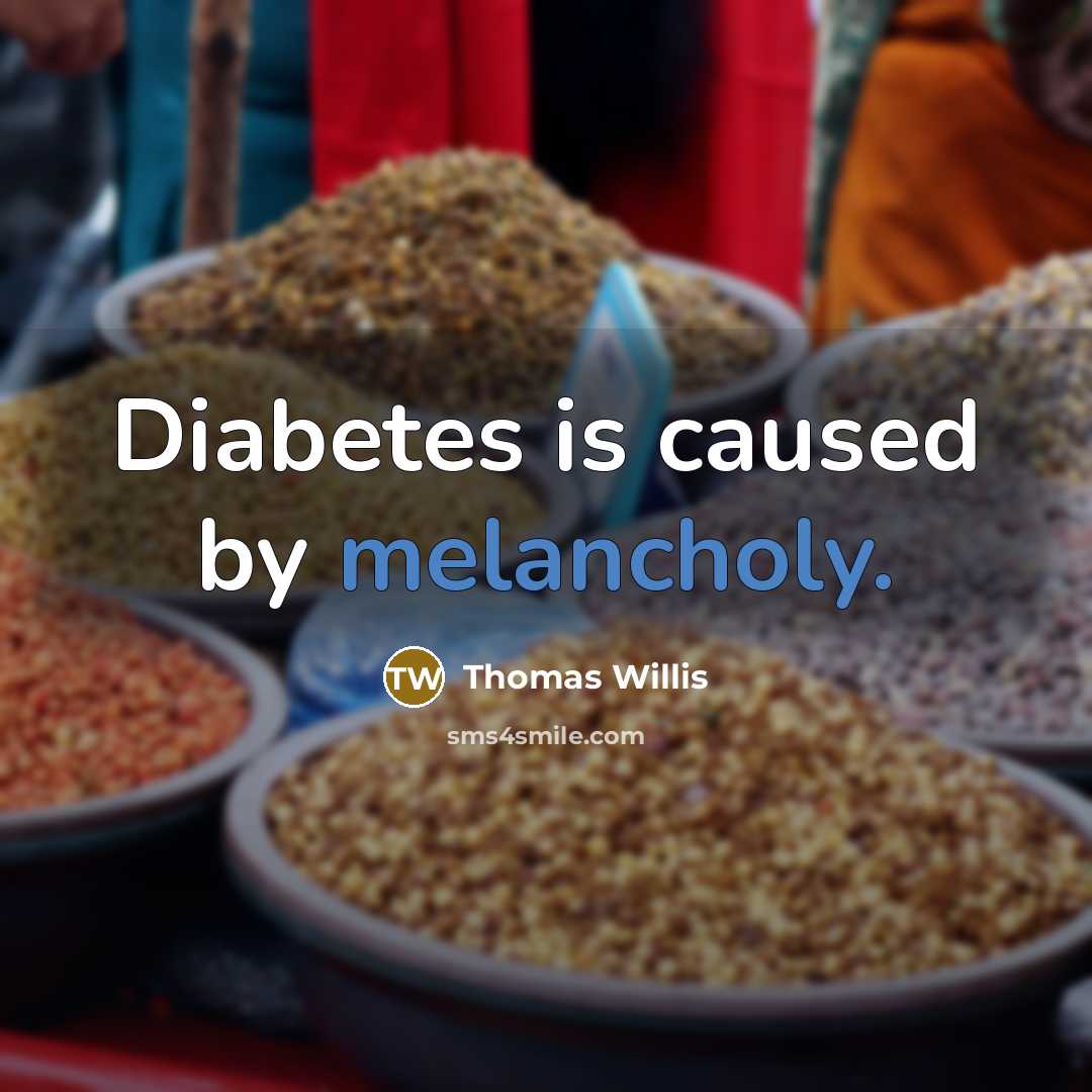 “Diabetes is caused by melancholy.” quote by Thomas Willis