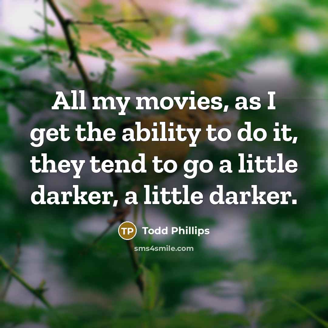 “All my movies, as I get the ability to do…” quote by Todd Phillips
