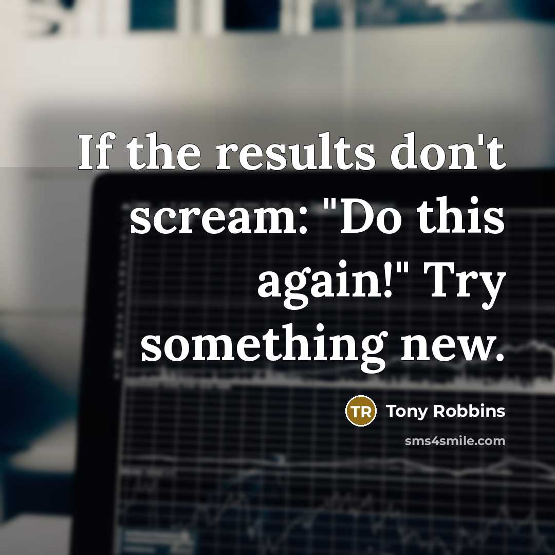 “If the results don't scream: "Do this again!" Try something…” quote by Tony Robbins