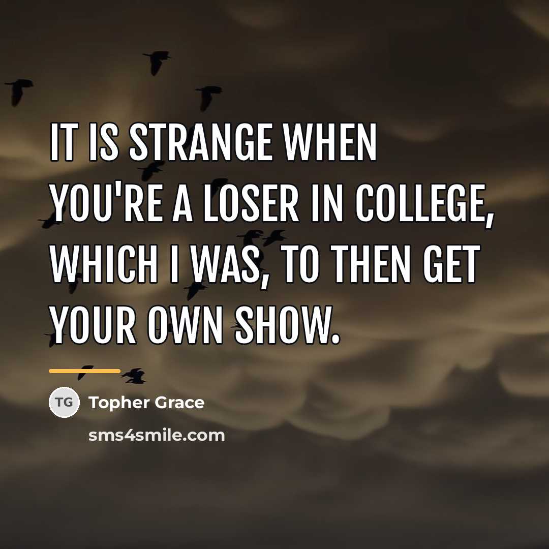 “It is strange when you're a loser in college, which…” quote by Topher Grace