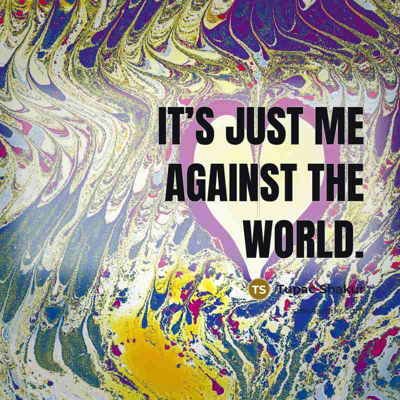 “It’s just me against the world.…” quote by Tupac Shakur