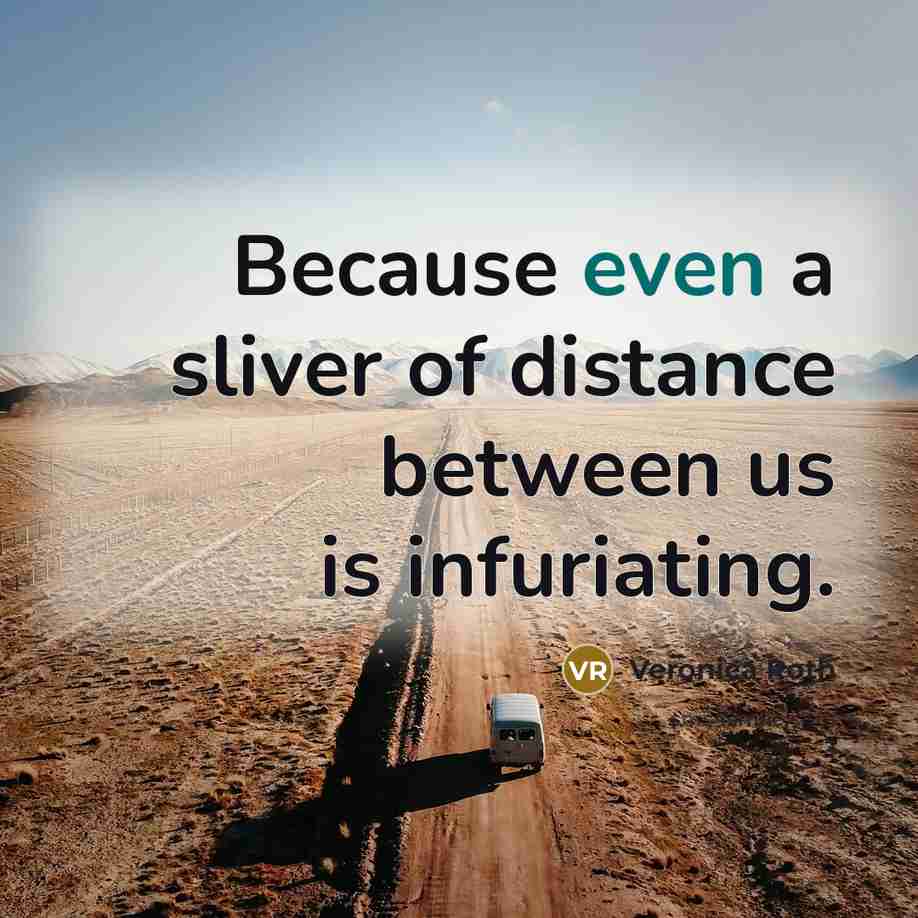 “Because even a sliver of distance between us is infuriating.…” quote by Veronica Roth