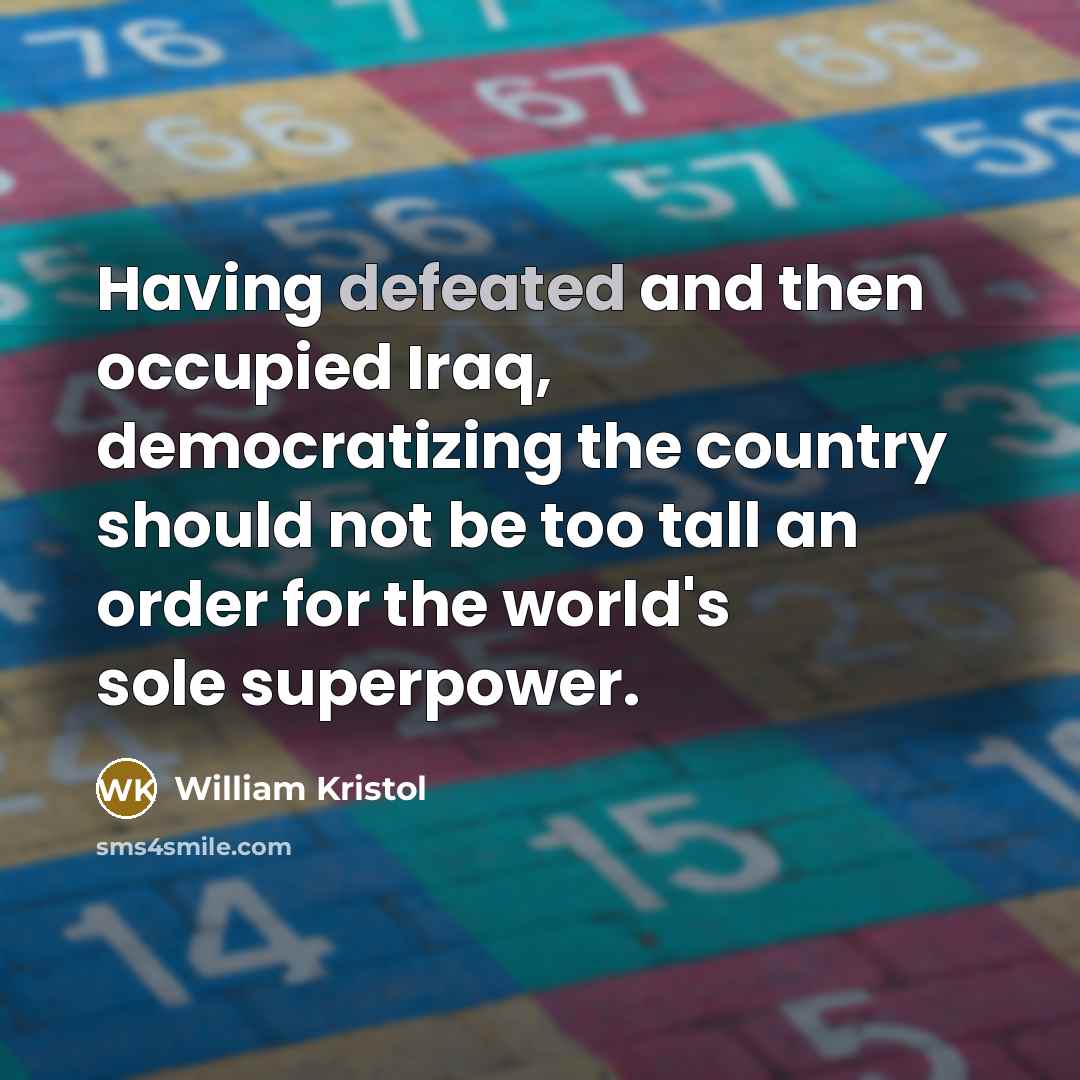 “Having defeated and then occupied Iraq, democratizing the country should…” quote by William Kristol