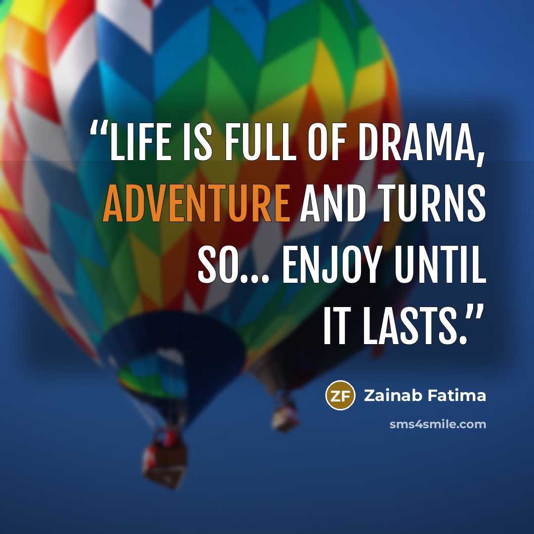 “Life is full of Drama, Adventure and turns so… enjoy until it lasts.” quote by Zainab Fatima