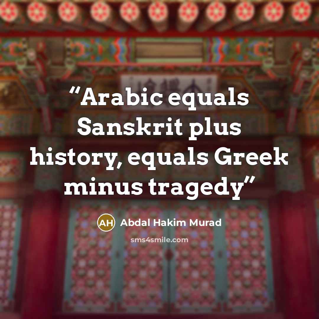 “Arabic equals Sanskrit plus history, equals Greek minus tragedy” quote by Abdal Hakim Murad