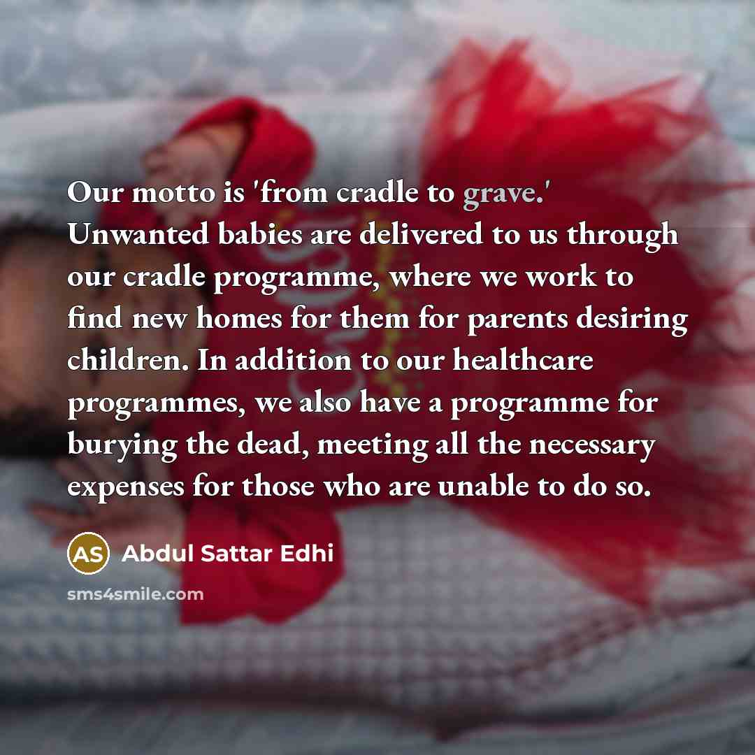 “Our motto is 'from cradle to grave.' Unwanted babies are…” quote by Abdul Sattar Edhi