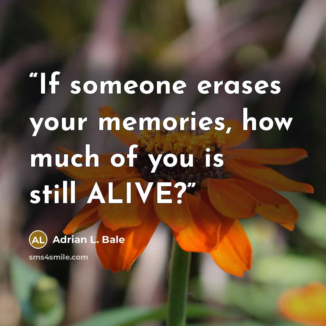 “If someone erases your memories, how much of you is still ALIVE?” quote by Adrian L. Bale