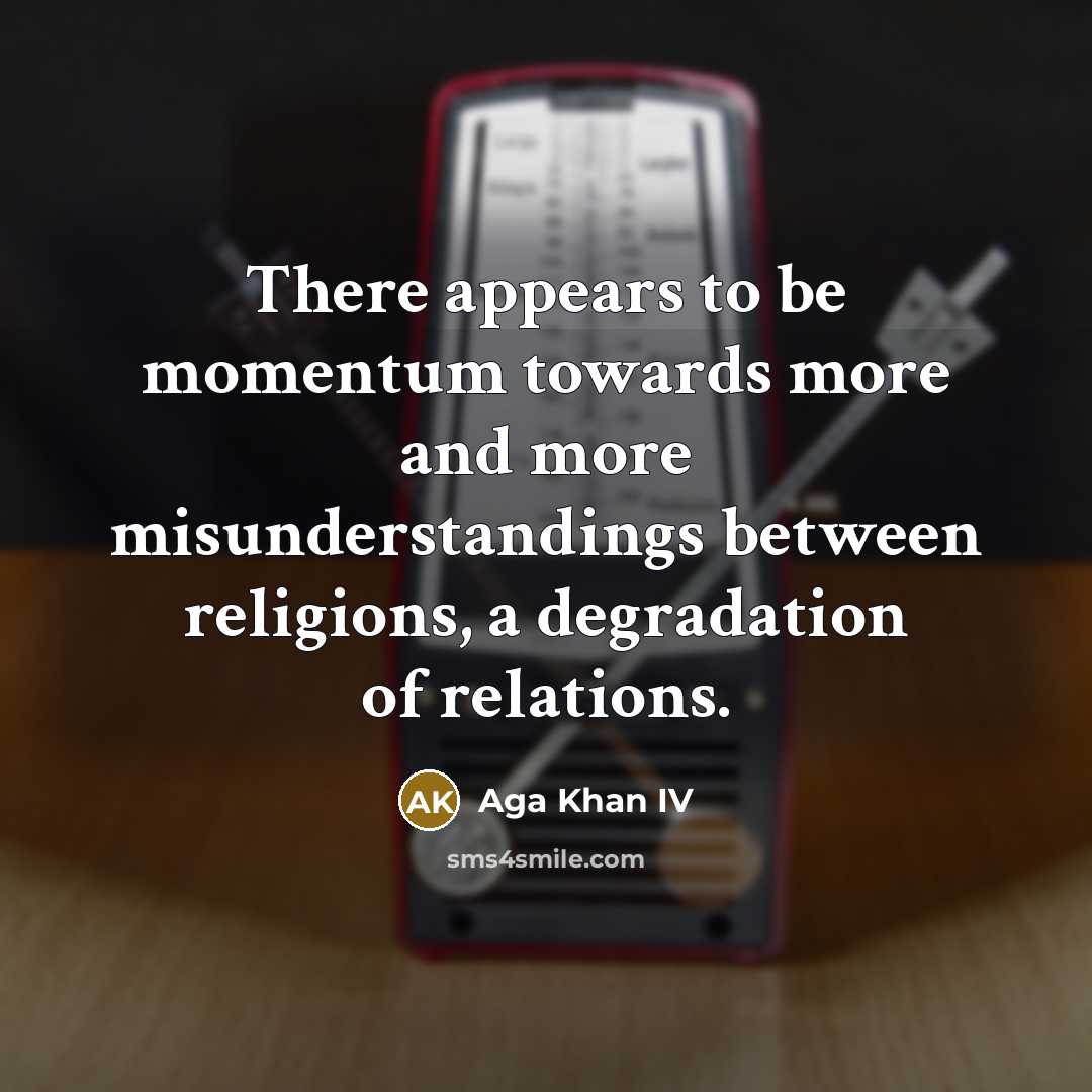 “There appears to be momentum towards more and more misunderstandings…” quote by Aga Khan IV