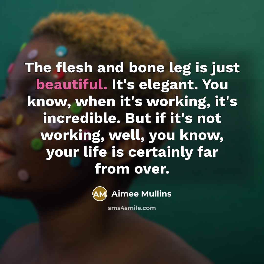 “The flesh and bone leg is just beautiful. It's elegant.…” quote by Aimee Mullins