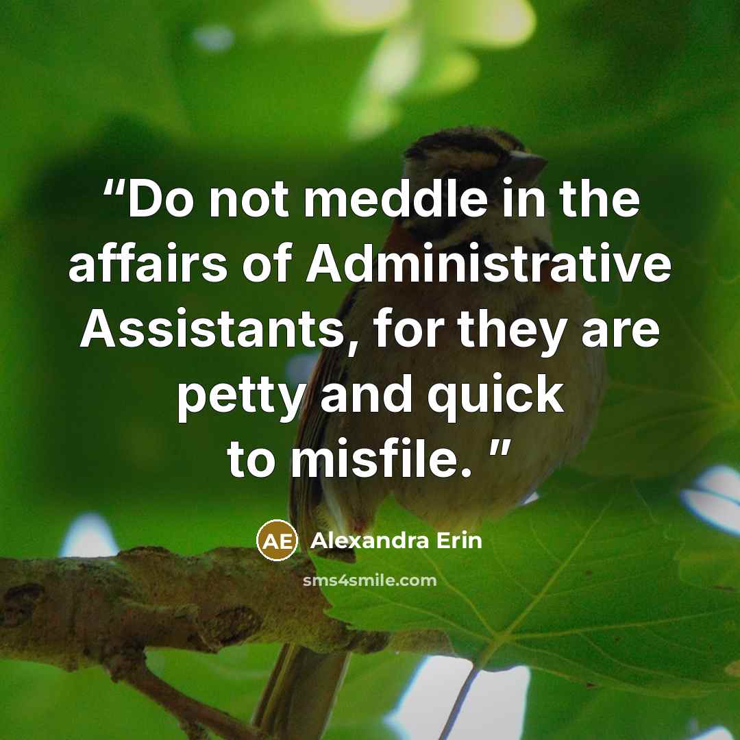 “Do not meddle in the affairs of Administrative Assistants, for they are petty and quick to misfile.” quote by Alexandra Erin