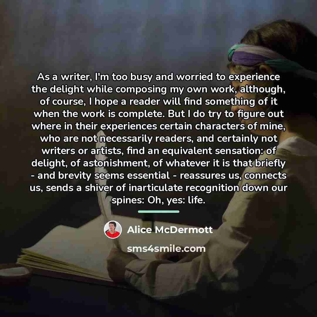 “As a writer, I'm too busy and worried to experience…” quote by Alice McDermott