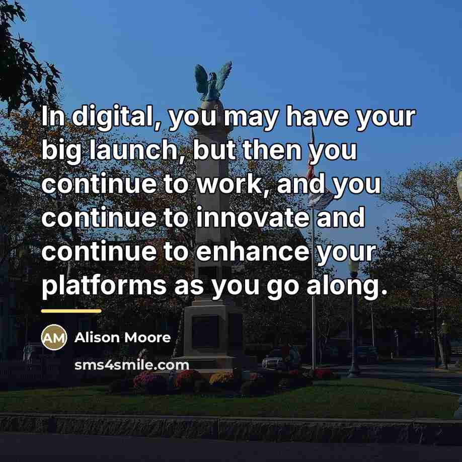 “In digital, you may have your big launch, but then…” quote by Alison Moore