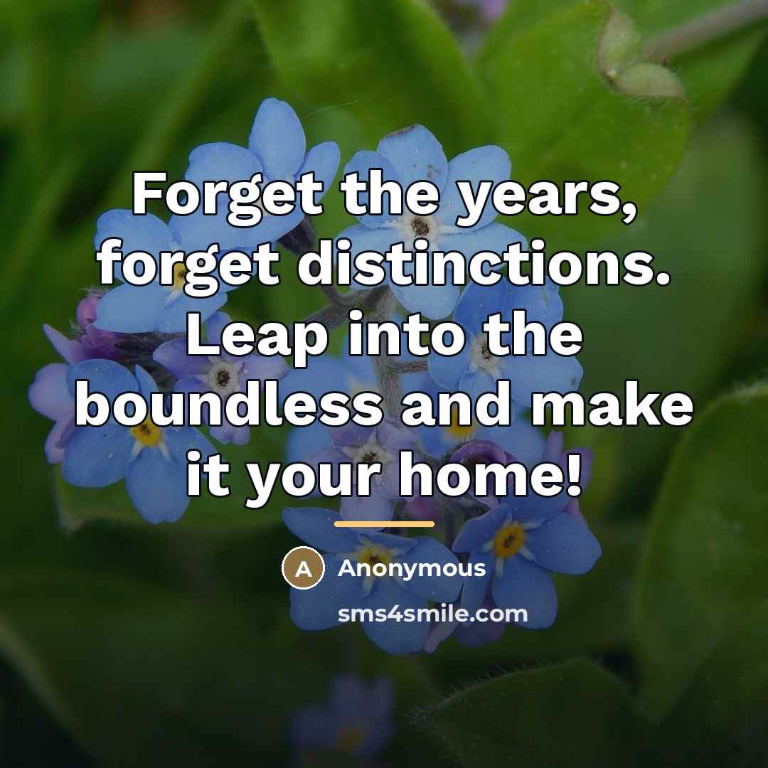 “Forget the years, forget distinctions. Leap into the boundless and…” quote by Anonymous