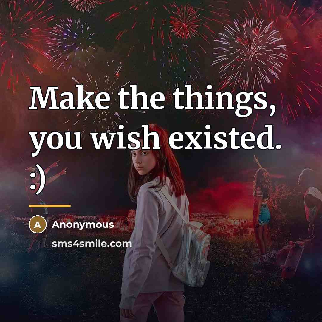 “Make the things, you wish existed. :)…” quote by Anonymous