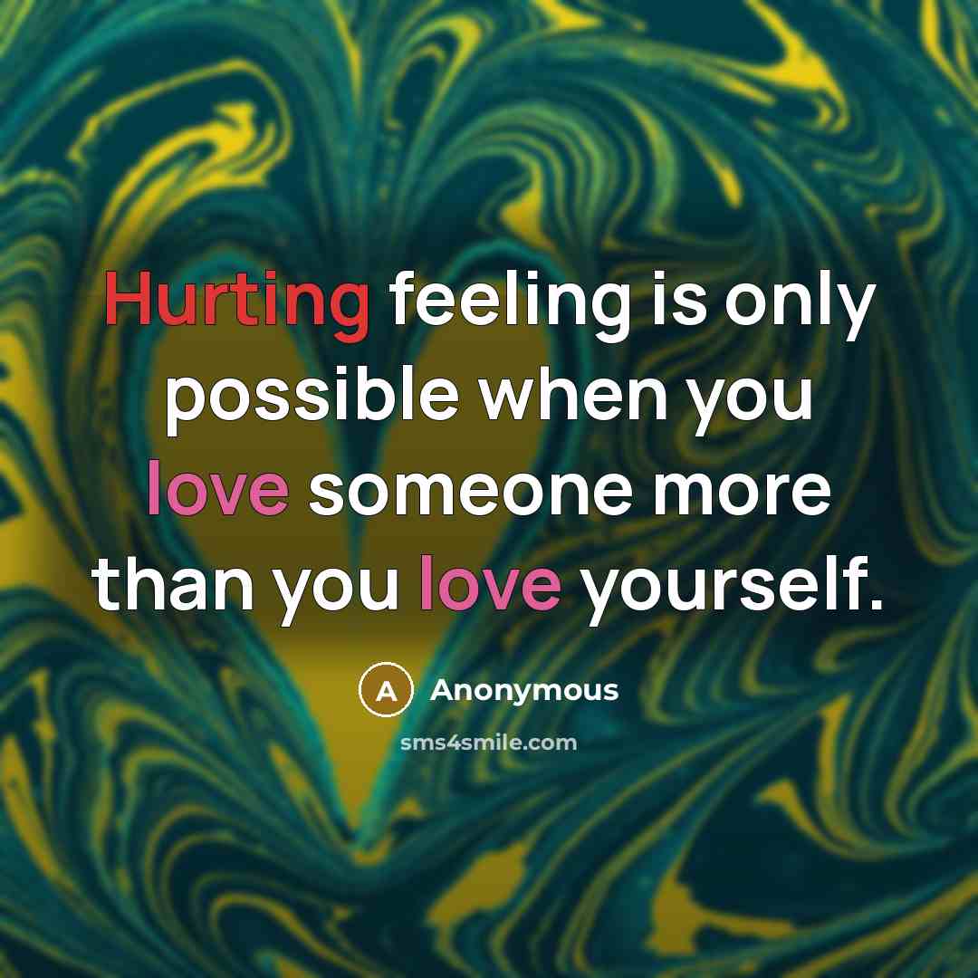 “Hurting feeling is only possible when you love someone more than you love yourself.” quote by Anonymous