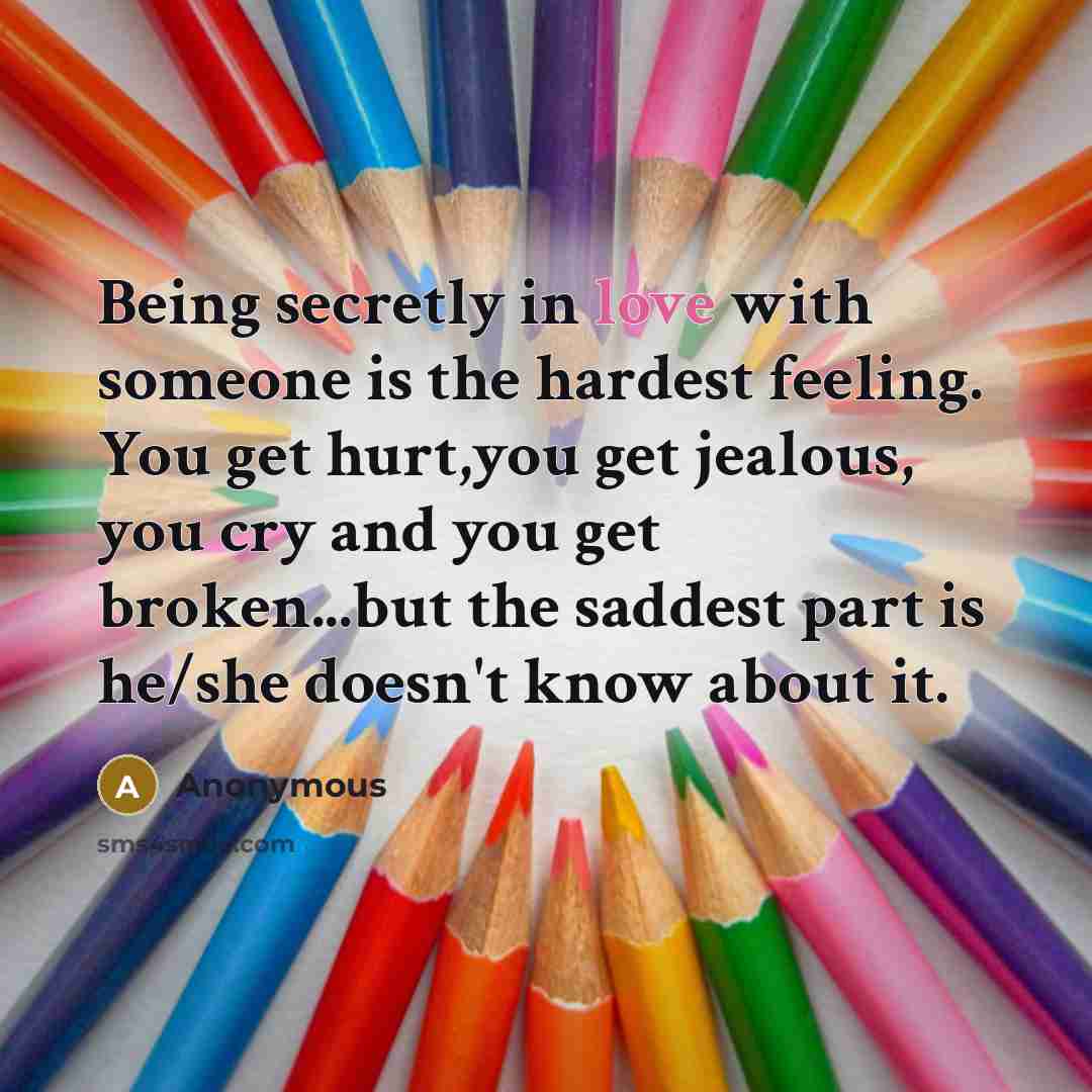“Being secretly in love with someone is the hardest feeling.…” quote by Anonymous