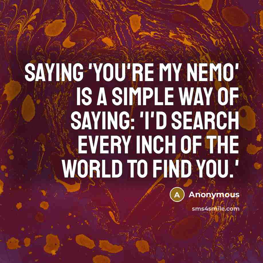 “Saying 'You're my Nemo' is a simple way of saying: 'I'd search every inch of the world to find you.'” quote by Anonymous
