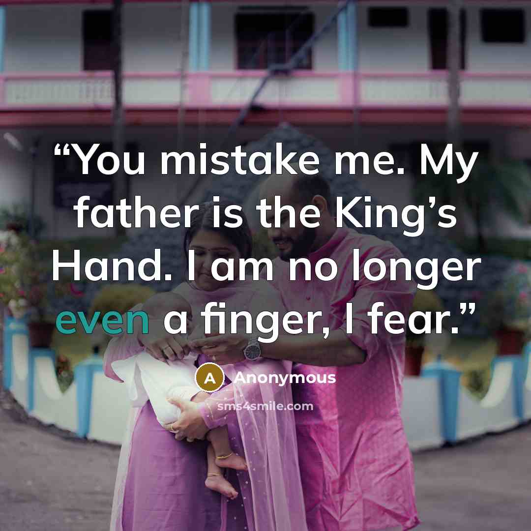 “You mistake me. My father is the King’s Hand. I am no longer even a finger, I fear.” quote by Anonymous