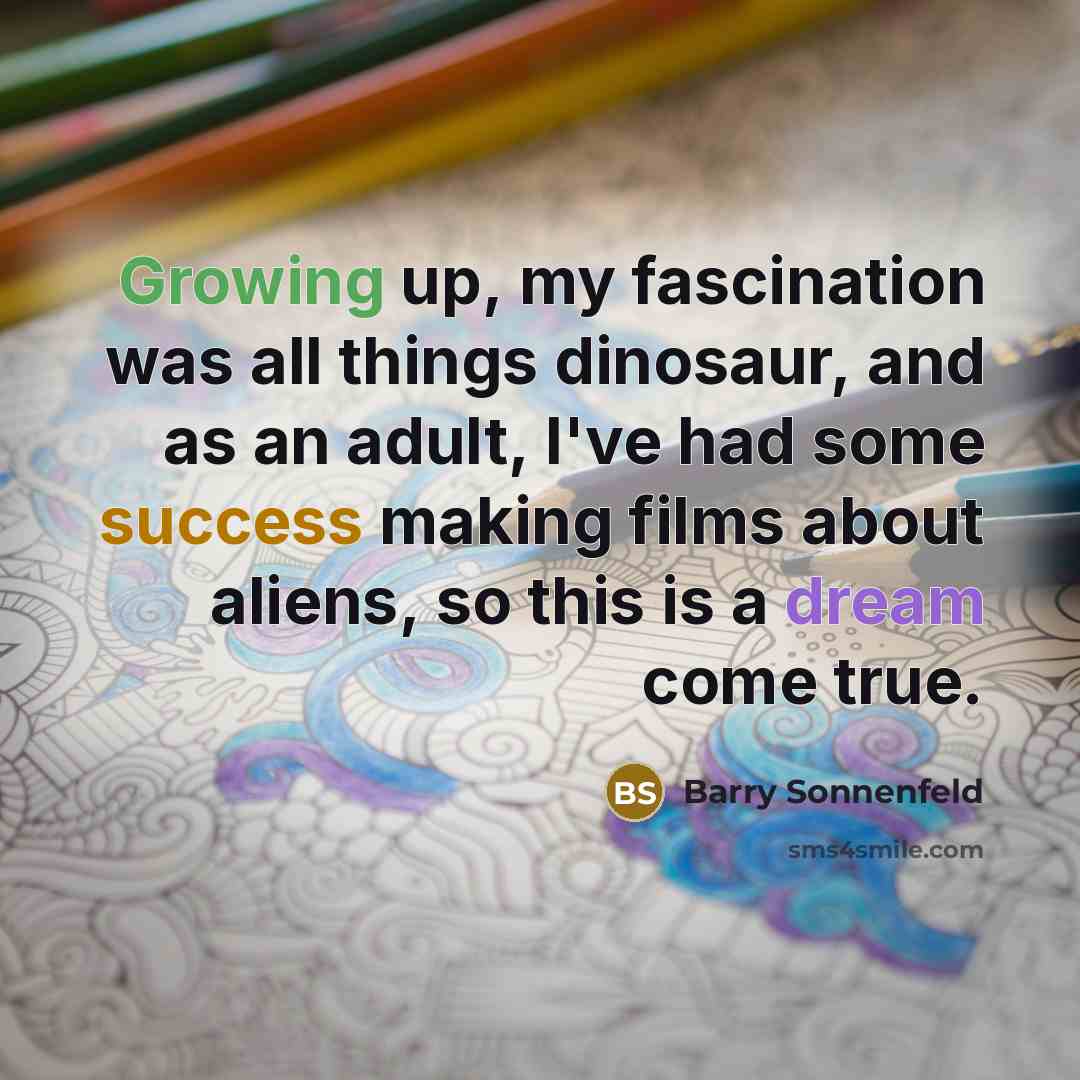 “Growing up, my fascination was all things dinosaur, and as…” quote by Barry Sonnenfeld